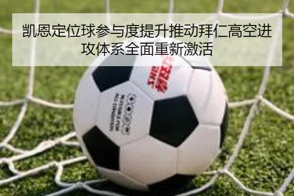 凯恩定位球参与度提升推动拜仁高空进攻体系全面重新激活